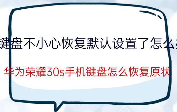 键盘不小心恢复默认设置了怎么办 华为荣耀30s手机键盘怎么恢复原状？